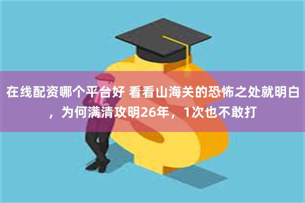 在线配资哪个平台好 看看山海关的恐怖之处就明白，为何满清攻明26年，1次也不敢打