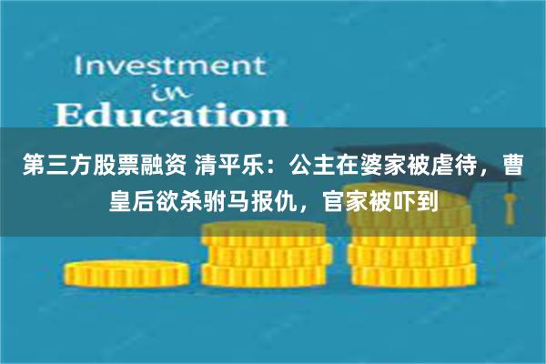 第三方股票融资 清平乐：公主在婆家被虐待，曹皇后欲杀驸马报仇，官家被吓到