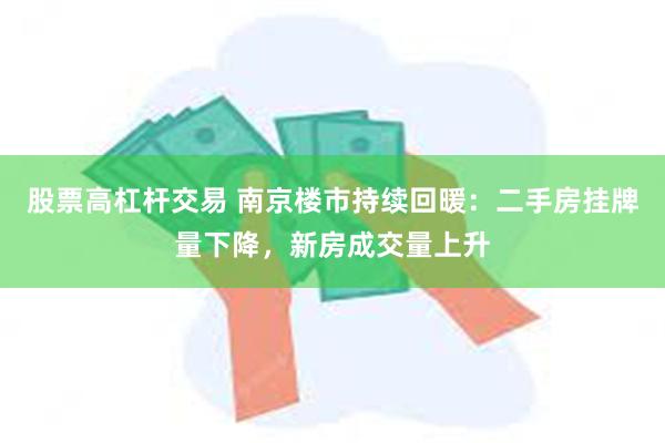 股票高杠杆交易 南京楼市持续回暖：二手房挂牌量下降，新房成交量上升