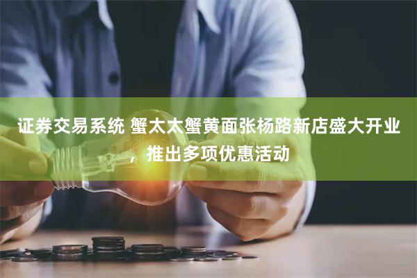 证券交易系统 蟹太太蟹黄面张杨路新店盛大开业，推出多项优惠活动