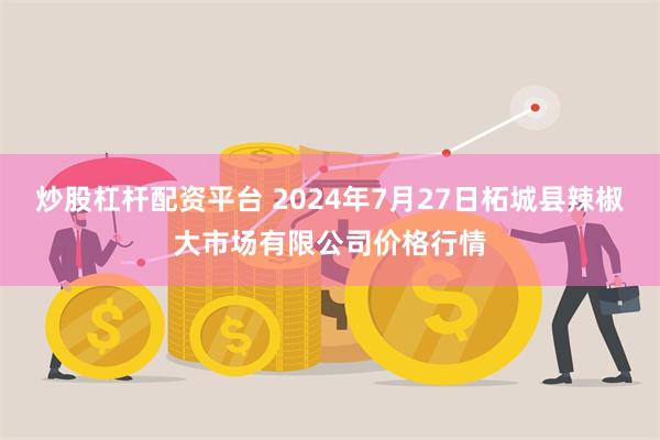 炒股杠杆配资平台 2024年7月27日柘城县辣椒大市场有限公司价格行情