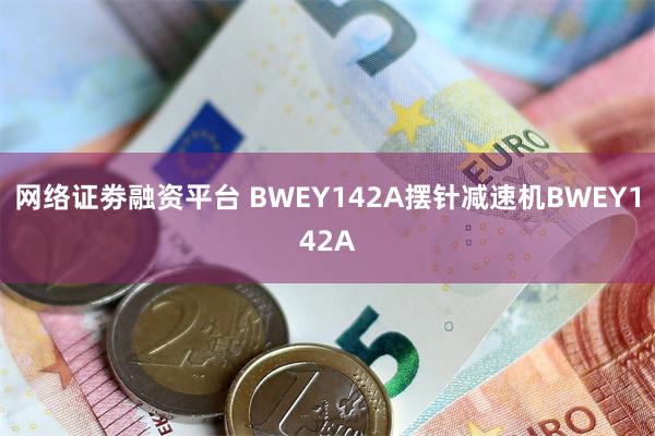 网络证劵融资平台 BWEY142A摆针减速机BWEY142A