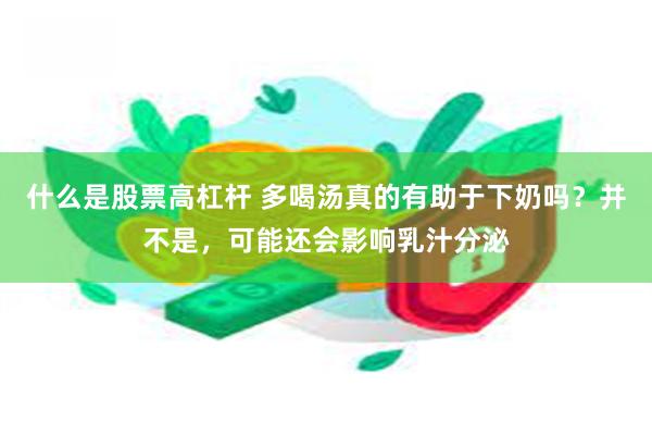 什么是股票高杠杆 多喝汤真的有助于下奶吗？并不是，可能还会影响乳汁分泌