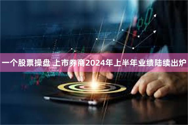 一个股票操盘 上市券商2024年上半年业绩陆续出炉