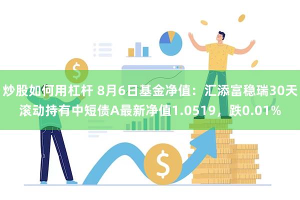 炒股如何用杠杆 8月6日基金净值：汇添富稳瑞30天滚动持有中短债A最新净值1.0519，跌0.01%