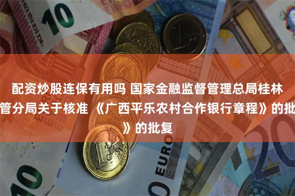 配资炒股连保有用吗 国家金融监督管理总局桂林监管分局关于核准 《广西平乐农村合作银行章程》的批复