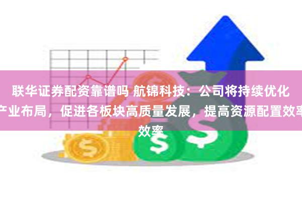 联华证券配资靠谱吗 航锦科技：公司将持续优化产业布局，促进各板块高质量发展，提高资源配置效率