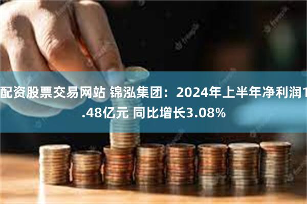 配资股票交易网站 锦泓集团：2024年上半年净利润1.48亿元 同比增长3.08%