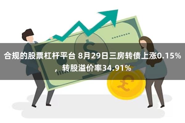 合规的股票杠杆平台 8月29日三房转债上涨0.15%，转股溢价率34.91%