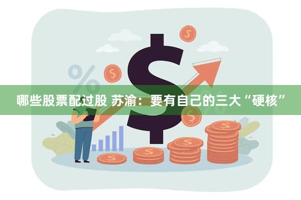 哪些股票配过股 苏渝：要有自己的三大“硬核”