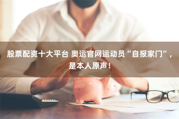 股票配资十大平台 奥运官网运动员“自报家门”，是本人原声！