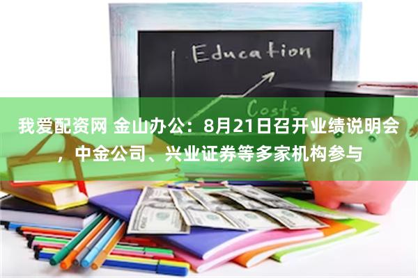 我爱配资网 金山办公：8月21日召开业绩说明会，中金公司、兴业证券等多家机构参与