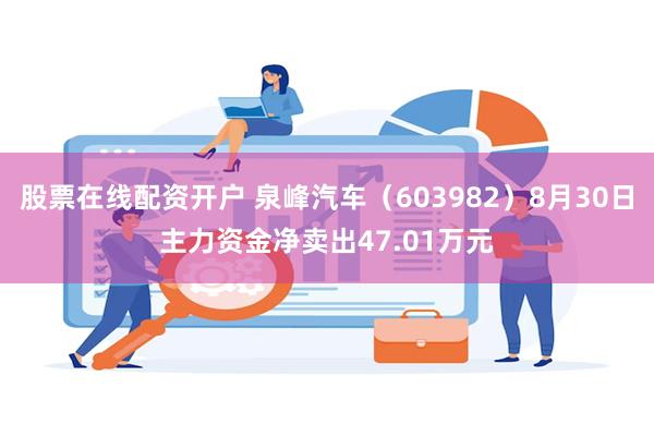 股票在线配资开户 泉峰汽车（603982）8月30日主力资金净卖出47.01万元