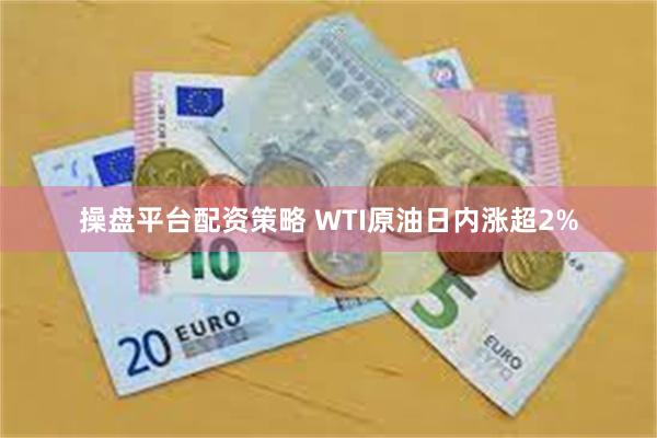 操盘平台配资策略 WTI原油日内涨超2%