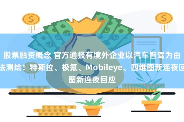 股票融资概念 官方通报有境外企业以汽车智驾为由非法测绘！特斯拉、极氪、Mobileye、四维图新连夜回应