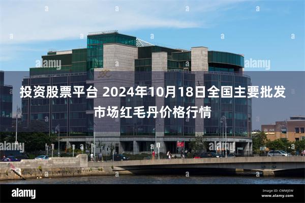 投资股票平台 2024年10月18日全国主要批发市场红毛丹价格行情