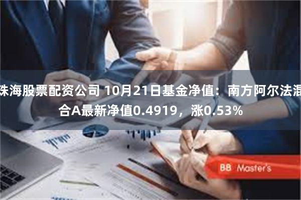 珠海股票配资公司 10月21日基金净值：南方阿尔法混合A最新净值0.4919，涨0.53%