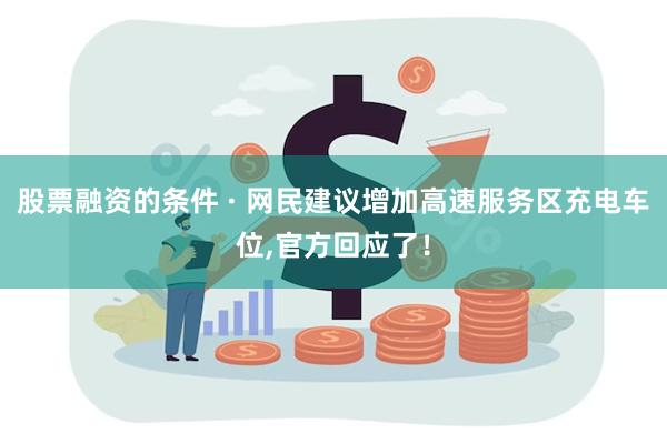 股票融资的条件 · 网民建议增加高速服务区充电车位,官方回应了！