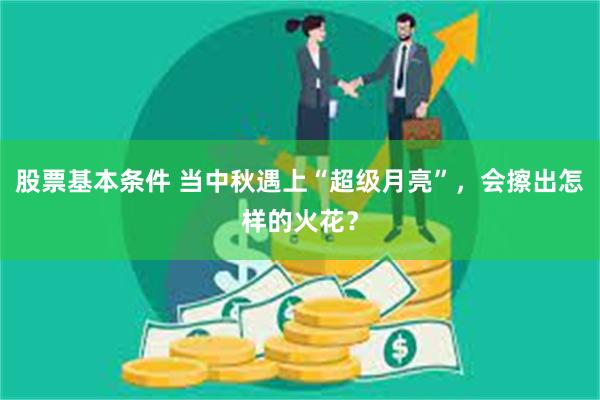 股票基本条件 当中秋遇上“超级月亮”，会擦出怎样的火花？