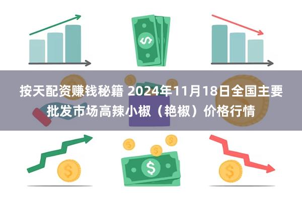 按天配资赚钱秘籍 2024年11月18日全国主要批发市场高辣小椒（艳椒）价格行情