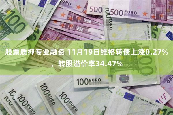 股票质押专业融资 11月19日维格转债上涨0.27%，转股溢价率34.47%