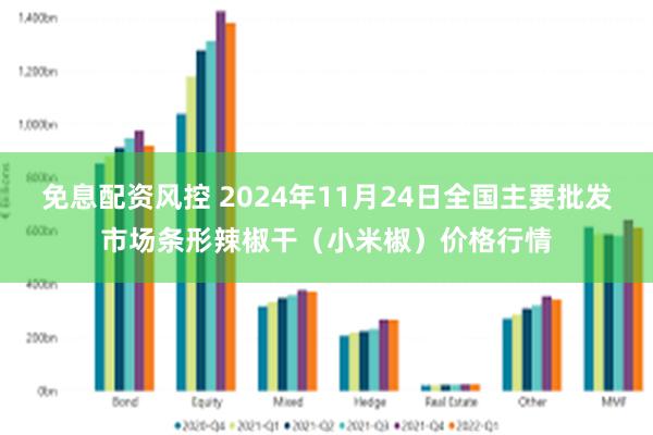 免息配资风控 2024年11月24日全国主要批发市场条形辣椒干（小米椒）价格行情