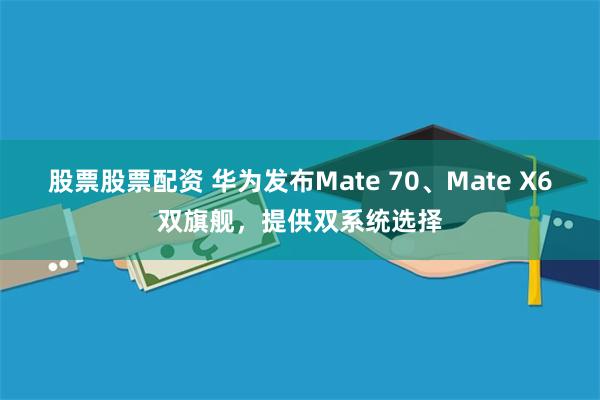 股票股票配资 华为发布Mate 70、Mate X6双旗舰，提供双系统选择