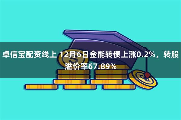 卓信宝配资线上 12月6日金能转债上涨0.2%，转股溢价率67.89%