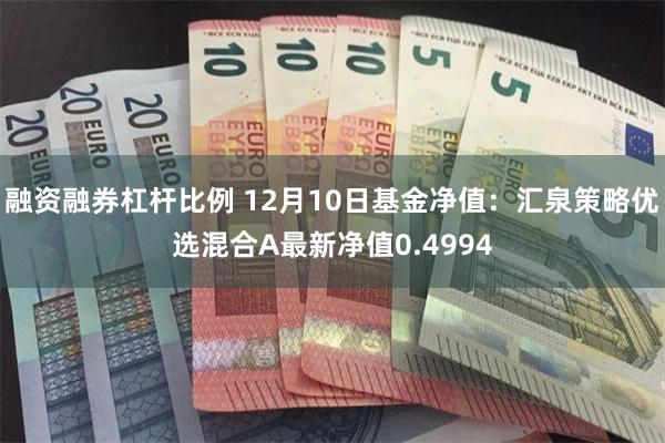 融资融券杠杆比例 12月10日基金净值：汇泉策略优选混合A最新净值0.4994