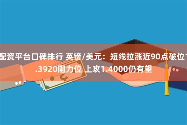 配资平台口碑排行 英镑/美元：短线拉涨近90点破位1.3920阻力位 上攻1.4000仍有望