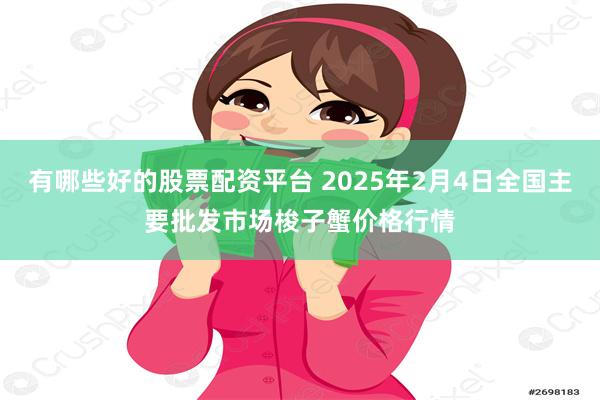 有哪些好的股票配资平台 2025年2月4日全国主要批发市场梭子蟹价格行情