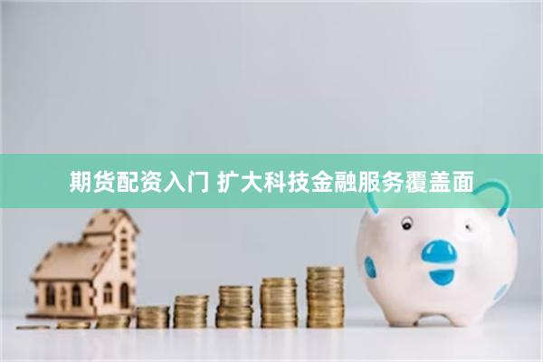 期货配资入门 扩大科技金融服务覆盖面