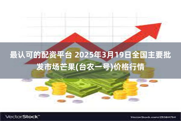 最认可的配资平台 2025年3月19日全国主要批发市场芒果(台农一号)价格行情