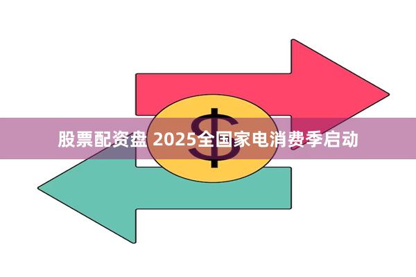 股票配资盘 2025全国家电消费季启动